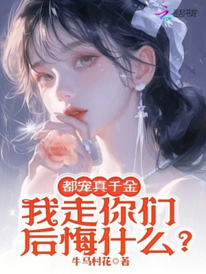 都宠真千金，我走你们后悔什么？